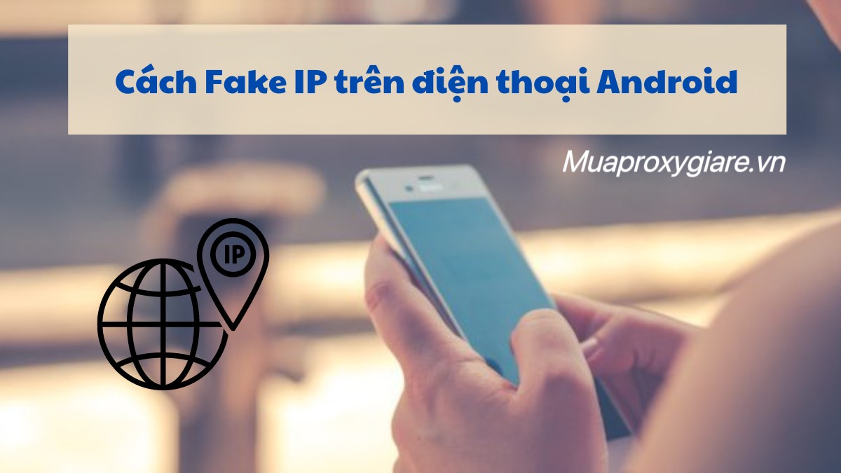 Hướng dẫn sử dụng proxy trên điện thoại Android