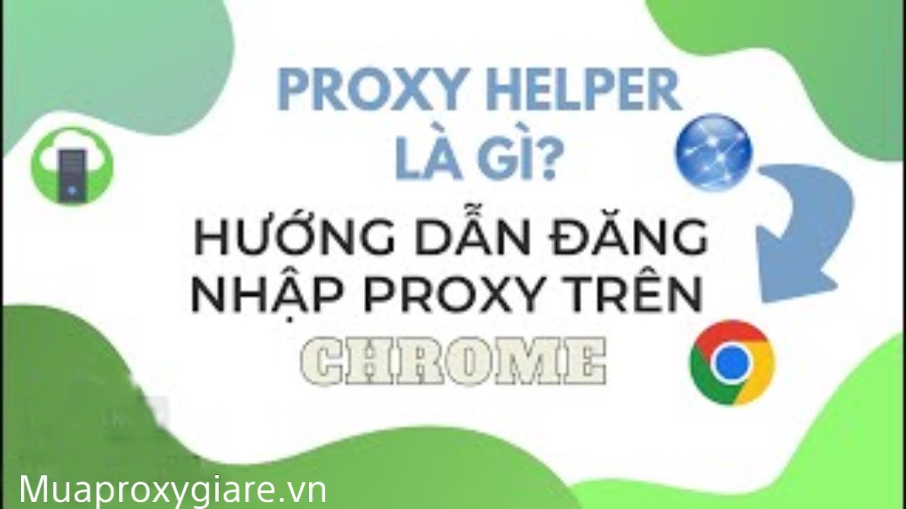 Hướng dẫn cài  Proxy Trên trình duyệt Chrome bằng ProxyHelper